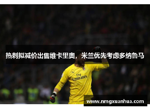 热刺拟减价出售维卡里奥,米兰优先考虑多纳鲁马